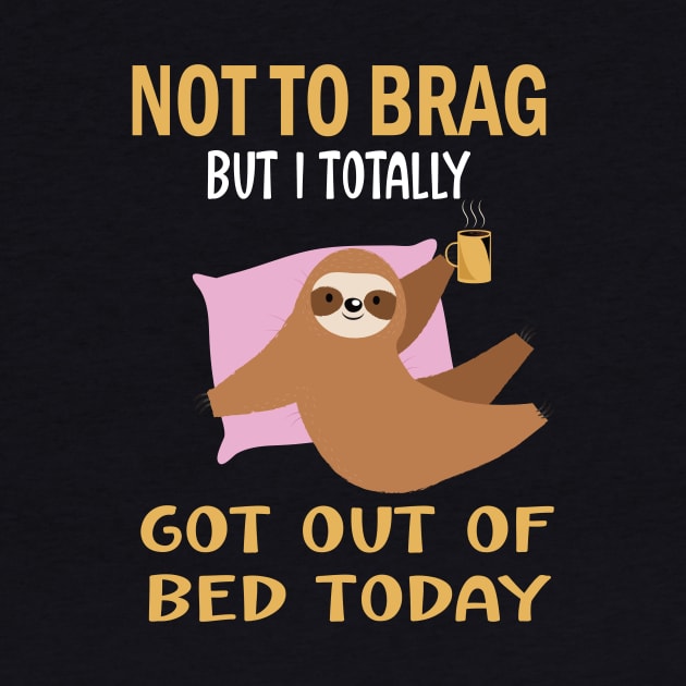Not to brag but i totally got out of bed today.funny sloth lovers gift by DODG99